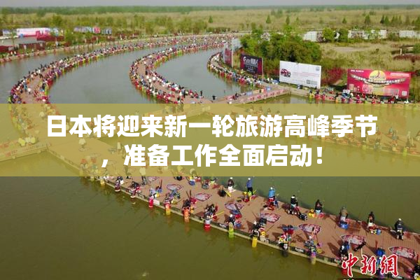 日本将迎来新一轮旅游高峰季节，准备工作全面启动！