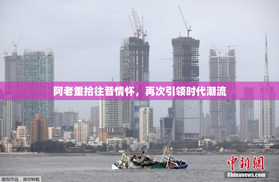 阿老重拾往昔情怀，再次引领时代潮流