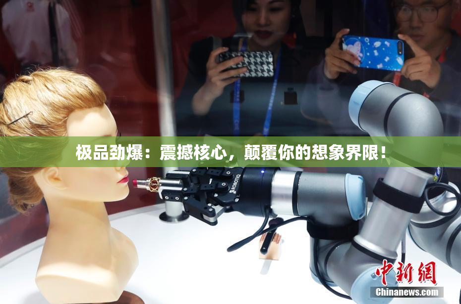 极品劲爆：震撼核心，颠覆你的想象界限！