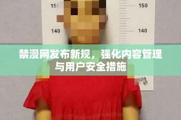 禁漫网发布新规，强化内容管理与用户安全措施