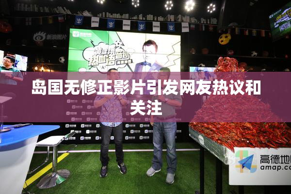 岛国无修正影片引发网友热议和关注