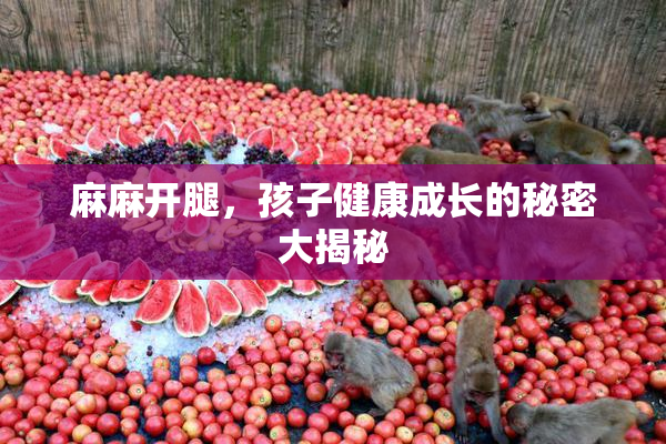 麻麻开腿，孩子健康成长的秘密大揭秘