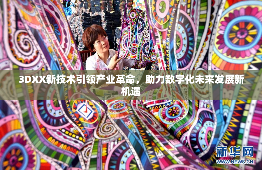 3DXX新技术引领产业革命，助力数字化未来发展新机遇