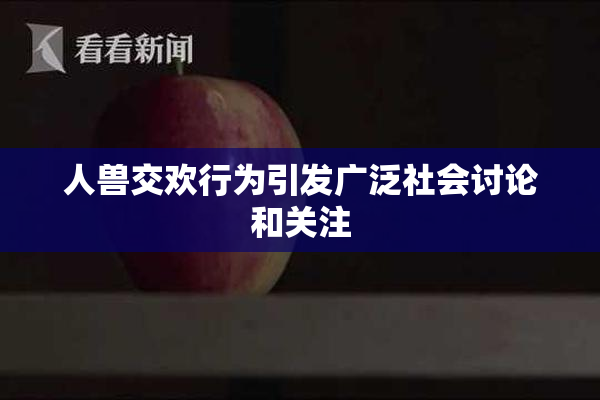 人兽交欢行为引发广泛社会讨论和关注