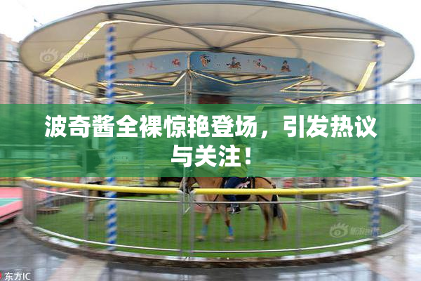 波奇酱全裸惊艳登场，引发热议与关注！