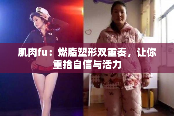 肌肉fu：燃脂塑形双重奏，让你重拾自信与活力