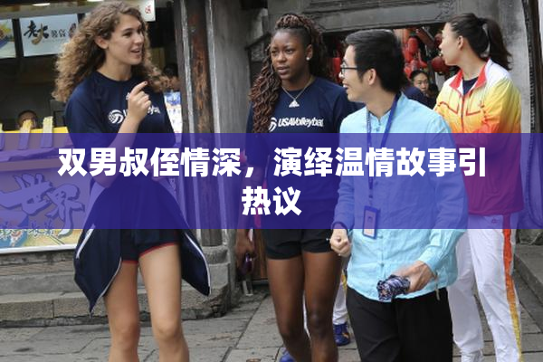 双男叔侄情深，演绎温情故事引热议