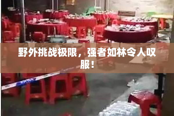 野外挑战极限，强者如林令人叹服！