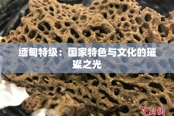 缅甸特级：国家特色与文化的璀璨之光