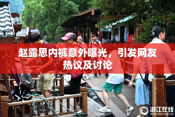 赵露思内裤意外曝光，引发网友热议及讨论