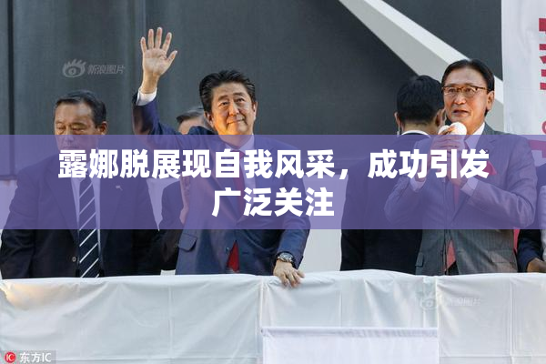 露娜脱展现自我风采，成功引发广泛关注