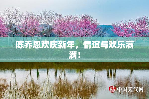 陈乔恩欢庆新年，情谊与欢乐满满！