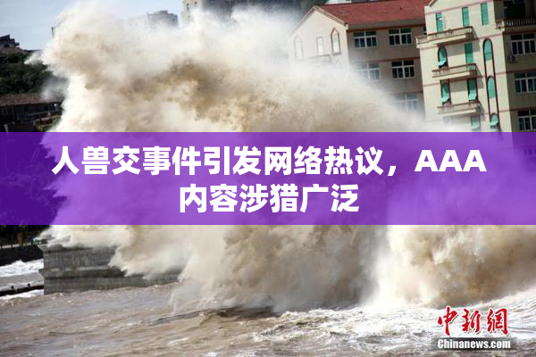 人兽交事件引发网络热议，AAA内容涉猎广泛