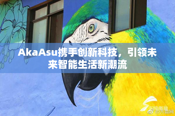 AkaAsu携手创新科技，引领未来智能生活新潮流