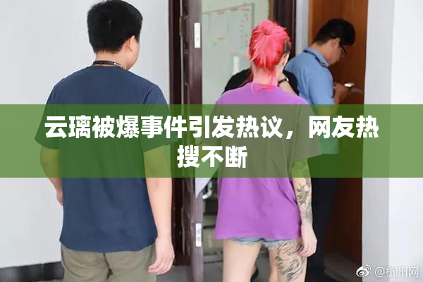 云璃被爆事件引发热议，网友热搜不断