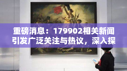 重磅消息：179902相关新闻引发广泛关注与热议，深入探讨其影响与意义