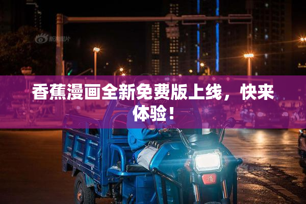 香蕉漫画全新免费版上线，快来体验！