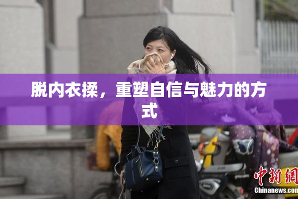 脱内衣揉，重塑自信与魅力的方式