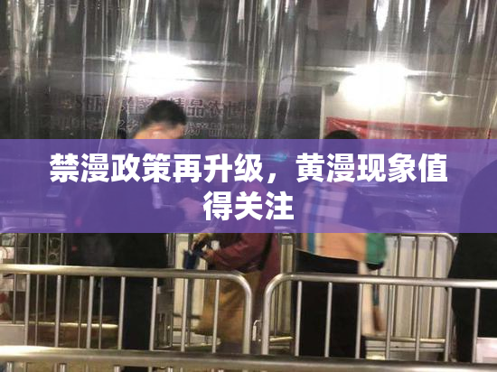 禁漫政策再升级，黄漫现象值得关注