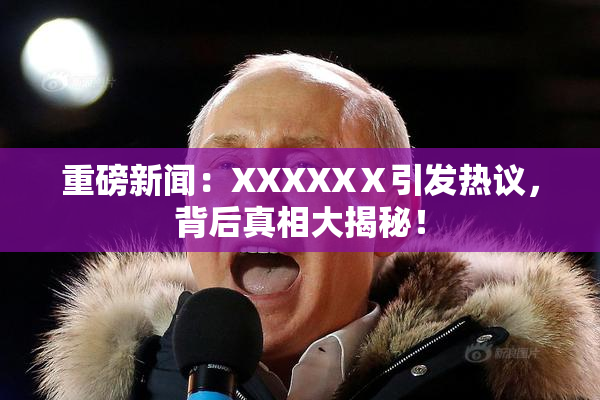 重磅新闻：XXXXXⅩ引发热议，背后真相大揭秘！