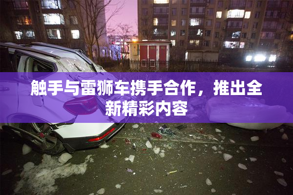 触手与雷狮车携手合作，推出全新精彩内容