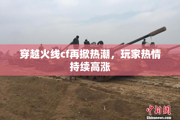 穿越火线cf再掀热潮，玩家热情持续高涨