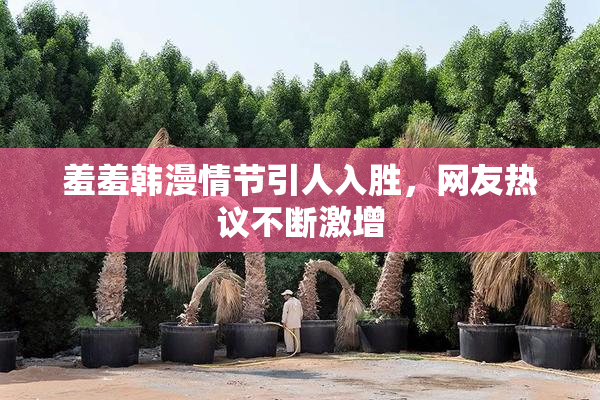 羞羞韩漫情节引人入胜，网友热议不断激增