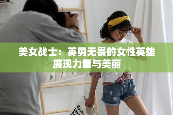 美女战士：英勇无畏的女性英雄展现力量与美丽