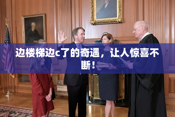 边楼梯边c了的奇遇，让人惊喜不断！