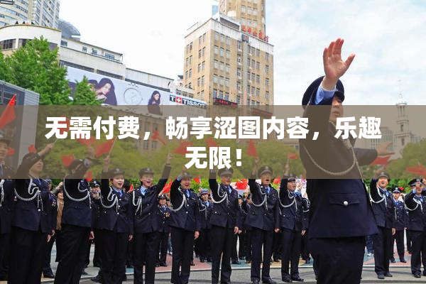 无需付费，畅享涩图内容，乐趣无限！