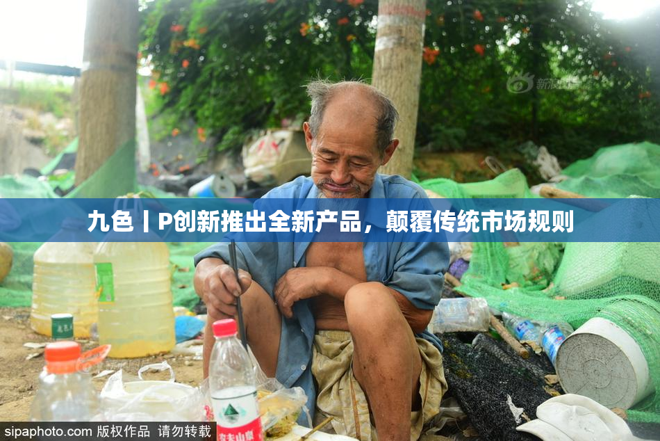 九色丨P创新推出全新产品，颠覆传统市场规则