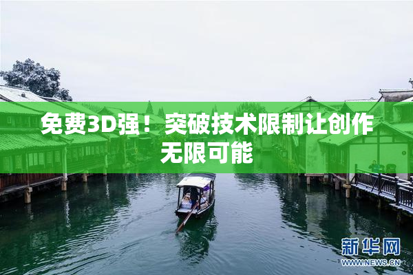 免费3D强！突破技术限制让创作无限可能