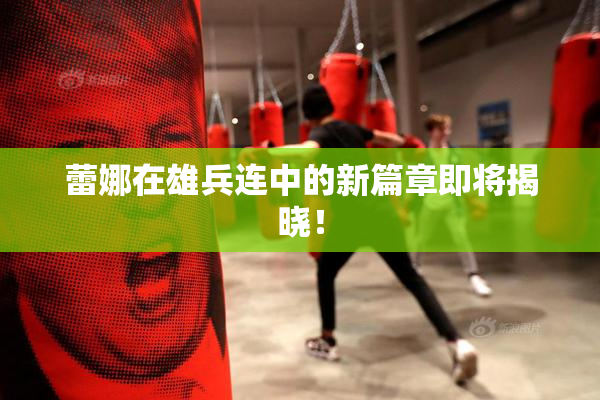 蕾娜在雄兵连中的新篇章即将揭晓！