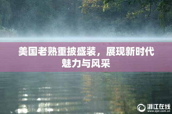 美国老熟重披盛装，展现新时代魅力与风采