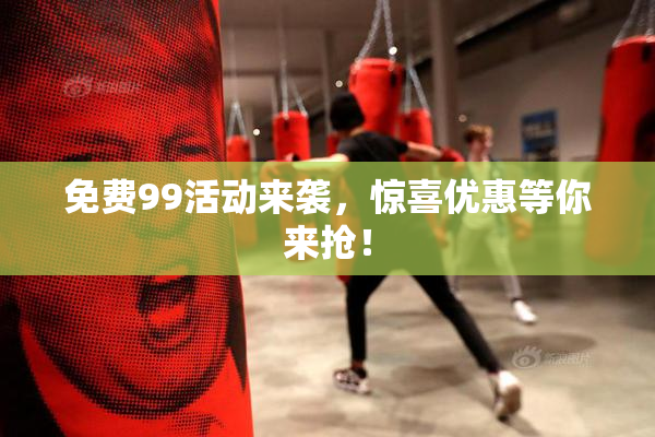 免费99活动来袭，惊喜优惠等你来抢！