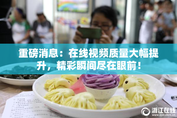 重磅消息：在线视频质量大幅提升，精彩瞬间尽在眼前！
