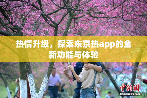 热情升级，探索东京热app的全新功能与体验