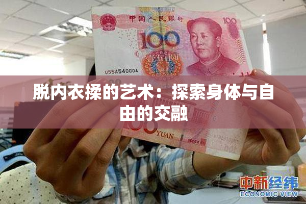 脱内衣揉的艺术：探索身体与自由的交融