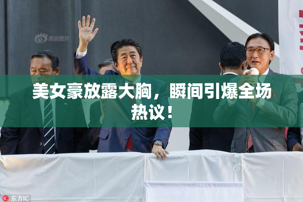 美女豪放露大胸，瞬间引爆全场热议！