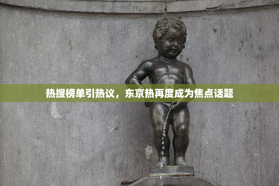 热搜榜单引热议，东京热再度成为焦点话题