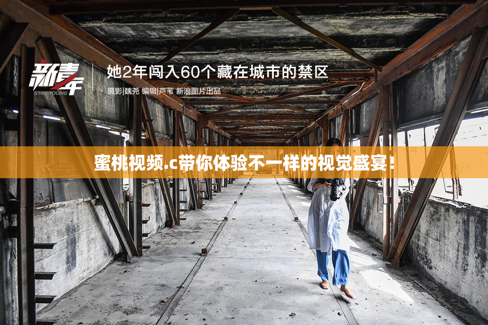 蜜桃视频.c带你体验不一样的视觉盛宴！
