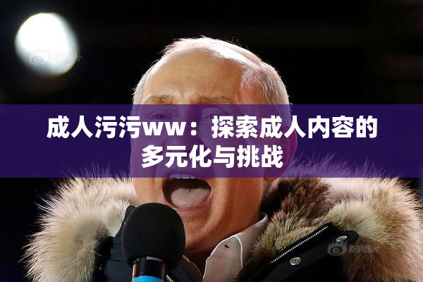 成人污污ww：探索成人内容的多元化与挑战