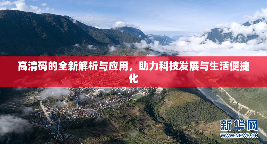 高清码的全新解析与应用，助力科技发展与生活便捷化