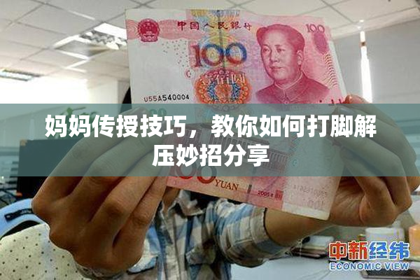 妈妈传授技巧，教你如何打脚解压妙招分享