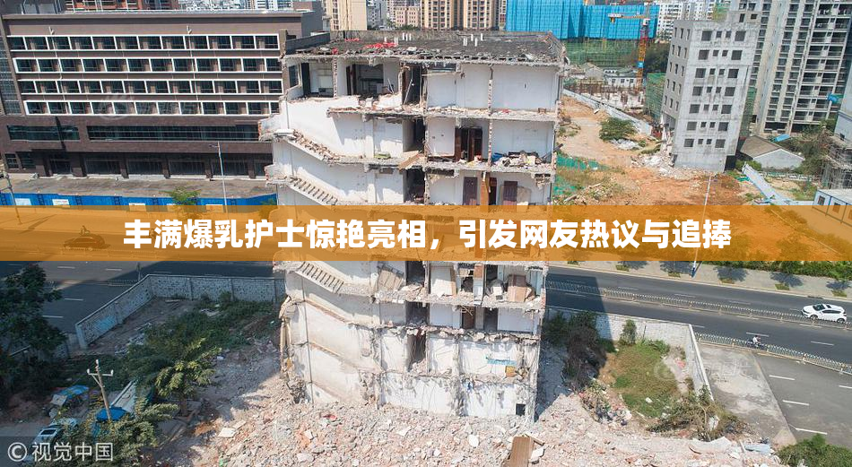 丰满爆乳护士惊艳亮相，引发网友热议与追捧