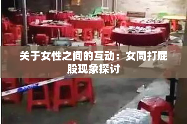 关于女性之间的互动：女同打屁股现象探讨