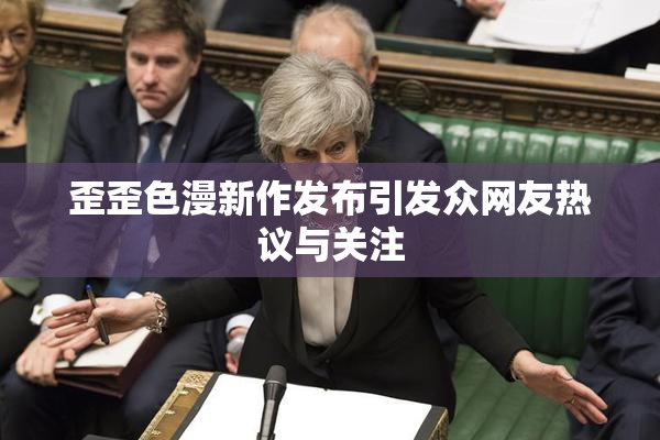 歪歪色漫新作发布引发众网友热议与关注