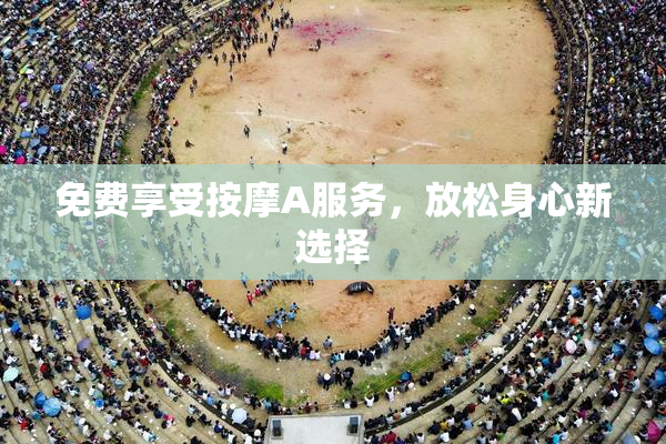 免费享受按摩A服务，放松身心新选择