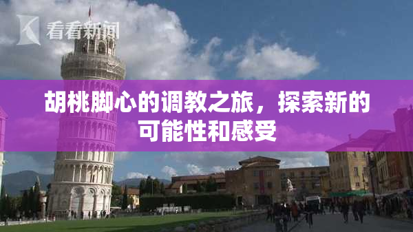 胡桃脚心的调教之旅，探索新的可能性和感受