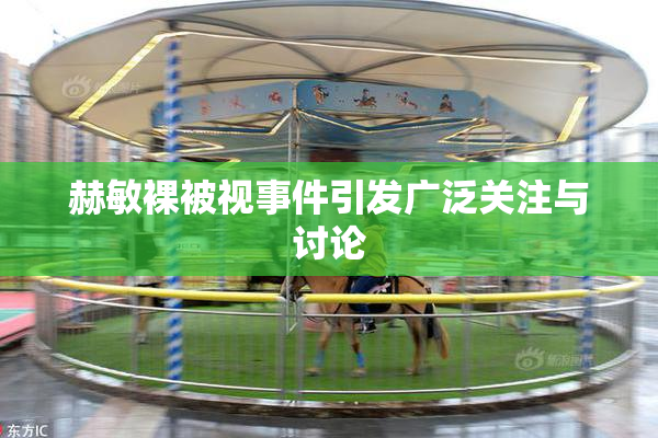 赫敏裸被视事件引发广泛关注与讨论